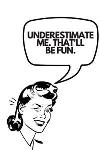 Underestimate Me. That'll Be Fun.