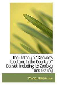 The History of Glanville's Wootton, in the County of Dorset, Including Its Zoology and Botany