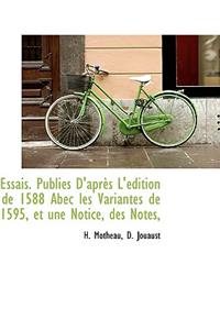 Essais. Publi?'s D'Apr?'s L' Dition de 1588 Abec Les Variantes de 1595, Et Une Notice, Des Notes,