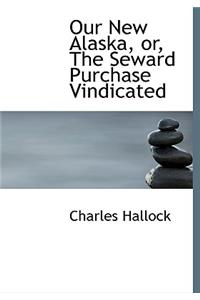 Our New Alaska, Or, the Seward Purchase Vindicated