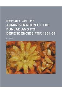 Report on the Administration of the Punjab and Its Dependencies for 1881-82