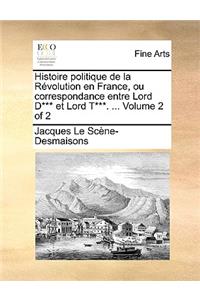 Histoire Politique de La Revolution En France, Ou Correspondance Entre Lord D*** Et Lord T***. ... Volume 2 of 2