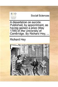 A Dissertation on Suicide. Published, by Appointment, as Having Gained a Prize (May 1785) in the University of Cambridge. by Richard Hey, ...