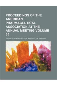 Proceedings of the American Pharmaceutical Association at the Annual Meeting Volume 35