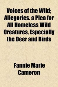 Voices of the Wild; Allegories. a Plea for All Homeless Wild Creatures, Especially the Deer and Birds