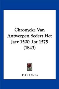 Chronycke Van Antwerpen Sedert Het Jaer 1500 Tot 1575 (1843)