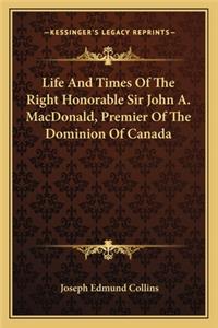Life and Times of the Right Honorable Sir John A. Macdonald, Premier of the Dominion of Canada