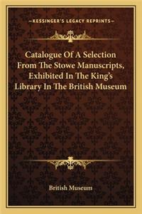Catalogue of a Selection from the Stowe Manuscripts, Exhibited in the King's Library in the British Museum