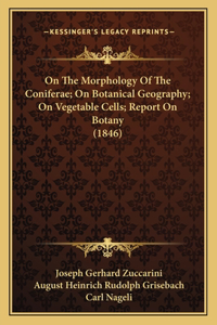 On The Morphology Of The Coniferae; On Botanical Geography; On Vegetable Cells; Report On Botany (1846)