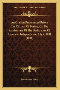 An Oration Pronounced Before The Citizens Of Boston, On The Anniversary Of The Declaration Of American Independence, July 4, 1831 (1831)