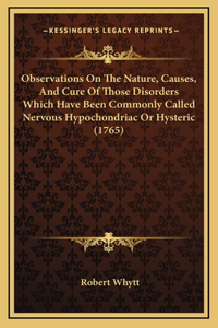 Observations On The Nature, Causes, And Cure Of Those Disorders Which Have Been Commonly Called Nervous Hypochondriac Or Hysteric (1765)