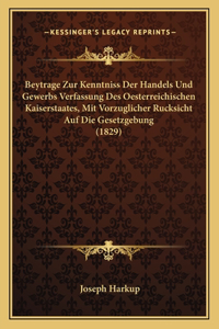 Beytrage Zur Kenntniss Der Handels Und Gewerbs Verfassung Des Oesterreichischen Kaiserstaates, Mit Vorzuglicher Rucksicht Auf Die Gesetzgebung (1829)