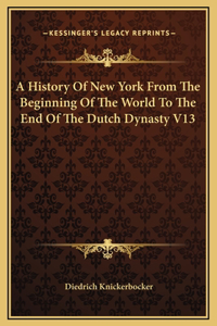 A History Of New York From The Beginning Of The World To The End Of The Dutch Dynasty V13