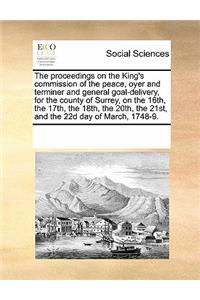 The proceedings on the King's commission of the peace, oyer and terminer and general goal-delivery, for the county of Surrey, on the 16th, the 17th, the 18th, the 20th, the 21st, and the 22d day of March, 1748-9.