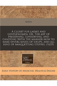 A Closet for Ladies and Gentlewomen. Or, the Art of Preserving, Conserving, and Candying with the Manner How to Make Divers Kinds of Sirups, and All Kind of Banquetting Stuffes. (1635)