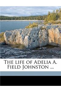 The Life of Adelia A. Field Johnston ...