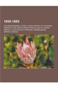 1855-1885; Our Indian Mission; A Thirty Years' History of the Indian Mission of the United Presbyterian Church of North America, Together with Persona