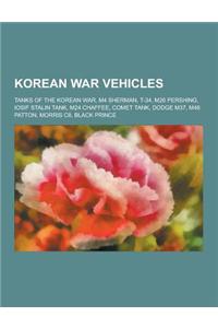 Korean War Vehicles: Tanks of the Korean War, M4 Sherman, T-34, M26 Pershing, Iosif Stalin Tank, M24 Chaffee, Comet Tank, Dodge M37, M46 Pa