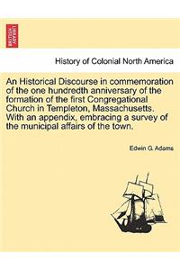 Historical Discourse in Commemoration of the One Hundredth Anniversary of the Formation of the First Congregational Church in Templeton, Massachusetts. with an Appendix, Embracing a Survey of the Municipal Affairs of the Town.