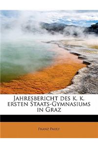 Jahresbericht Des K. K. Ersten Staats-Gymnasiums in Graz