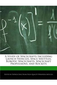 A Study of Spacecrafts Including Launch Vehicles, Space Shuttles, Robotic Spacecrafts, Spacecraft Propulsions, and Rockets