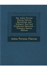 Des Aulus Persius Flaccus Satiren Berichtigt Und Erklaert Von Carl Friederich Heinrich - Primary Source Edition