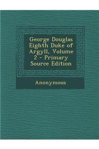 George Douglas Eighth Duke of Argyll, Volume 2 - Primary Source Edition