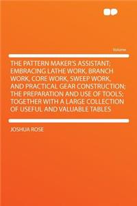The Pattern Maker's Assistant; Embracing Lathe Work, Branch Work, Core Work, Sweep Work, and Practical Gear Construction; The Preparation and Use of Tools; Together with a Large Collection of Useful and Valuable Tables