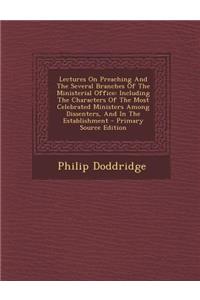 Lectures on Preaching and the Several Branches of the Ministerial Office: Including the Characters of the Most Celebrated Ministers Among Dissenters, and in the Establishment
