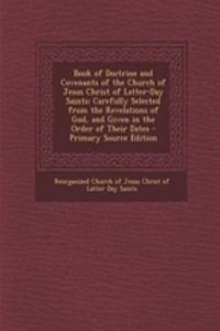 Book of Doctrine and Covenants of the Church of Jesus Christ of Latter-Day Saints: Carefully Selected from the Revelations of God, and Given in the Order of Their Dates - Primary Source Edition
