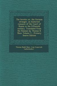 The Heretic; Or, the German Stranger, an Historical Romance of the Court of Russia in the Fifteenth Century. Translated from the Russian by Thomas B. Shaw Volume 3 - Primary Source Edition