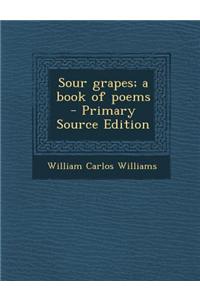 Sour Grapes; A Book of Poems - Primary Source Edition