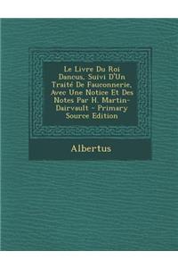 Le Livre Du Roi Dancus, Suivi D'Un Traite de Fauconnerie, Avec Une Notice Et Des Notes Par H. Martin-Dairvault