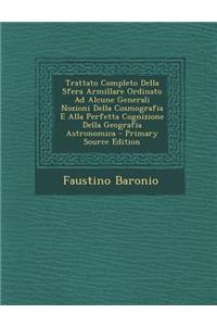 Trattato Completo Della Sfera Armillare Ordinato Ad Alcune Generali Nozioni Della Cosmografia E Alla Perfetta Cognizione Della Geografia Astronomica - Primary Source Edition