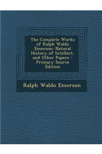 The Complete Works of Ralph Waldo Emerson: Natural History of Intellect, and Other Papers