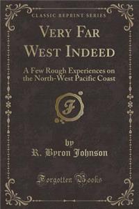 Very Far West Indeed: A Few Rough Experiences on the North-West Pacific Coast (Classic Reprint)