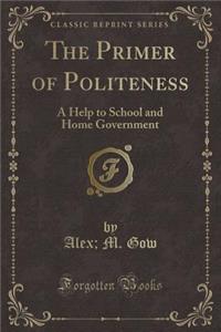 The Primer of Politeness: A Help to School and Home Government (Classic Reprint)
