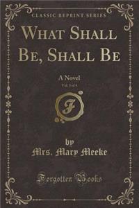 What Shall Be, Shall Be, Vol. 3 of 4: A Novel (Classic Reprint)