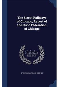The Street Railways of Chicago; Report of the Civic Federation of Chicago