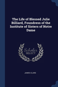 The Life of Blessed Julie Billiard, Foundress of the Institute of Sisters of Notre Dame