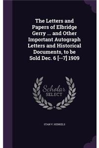 The Letters and Papers of Elbridge Gerry ... and Other Important Autograph Letters and Historical Documents, to be Sold Dec. 6 [--7] 1909
