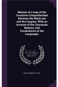Memoir of a map of the Countries Comprehended Between the Black sea and the Caspian; With an Account of the Caucasian Nations, and Vocabularies of the Languages