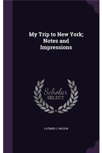 My Trip to New York; Notes and Impressions