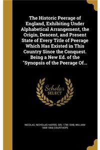 The Historic Peerage of England, Exhibiting Under Alphabetical Arrangement, the Origin, Descent, and Present State of Every Title of Peerage Which Has Existed in This Country Since the Conquest. Being a New Ed. of the Synopsis of the Peerage Of...