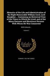 Memoirs of the Life and Administration of the Right Honourable William Cecil, Lord Burghley ... Containing an Historical View of the Times in Which He Lived, and of the Many Eminent and Illustrious Persons With Whom He Was Connected