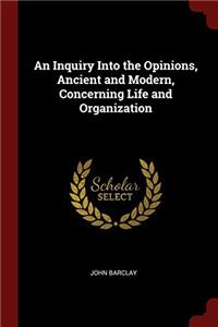 An Inquiry Into the Opinions, Ancient and Modern, Concerning Life and Organization