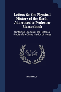 Letters On the Physical History of the Earth, Addressed to Professor Blumenbach
