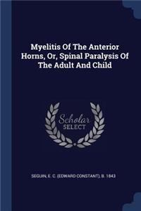 Myelitis Of The Anterior Horns, Or, Spinal Paralysis Of The Adult And Child