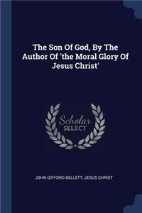 Son Of God, By The Author Of 'the Moral Glory Of Jesus Christ'