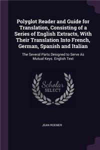 Polyglot Reader and Guide for Translation, Consisting of a Series of English Extracts, With Their Translation Into French, German, Spanish and Italian